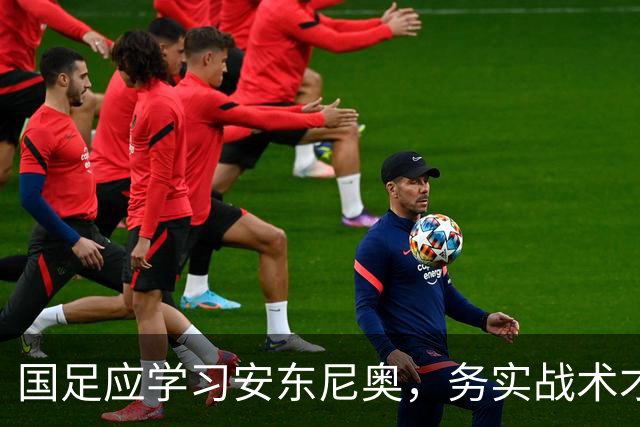 国足应学习安东尼奥，务实战术才能走得更远