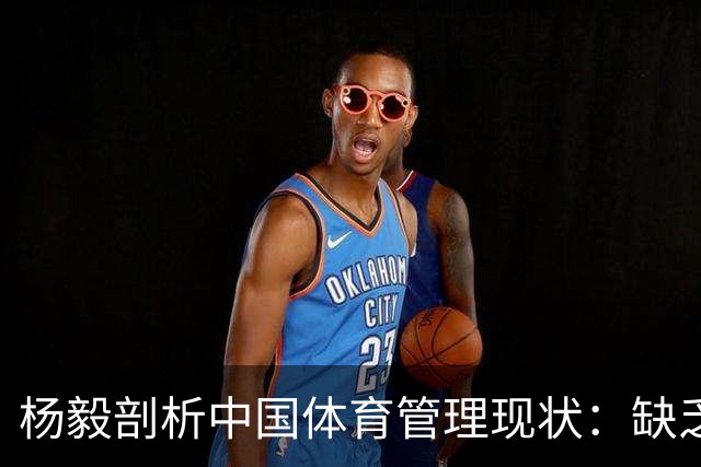 杨毅剖析中国体育管理现状：缺乏专业背景的领导与山头文化的根除
