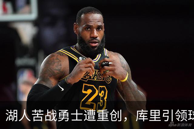 湖人苦战勇士遭重创，库里引领球队获胜